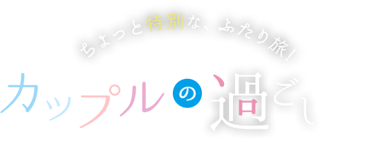 ちょっと特別な、ふたり旅! カップルの過ごし方